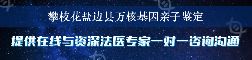 攀枝花盐边县万核基因亲子鉴定